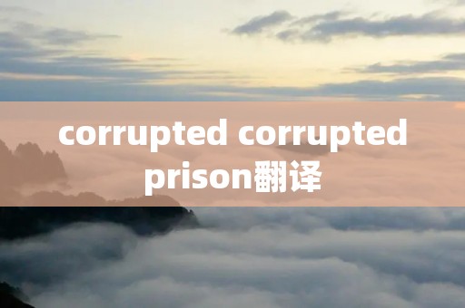 corrupted corruptedprison翻译