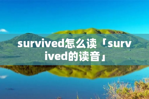 survived怎么读「survived的读音」