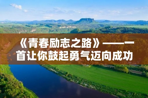 《青春励志之路》——一首让你鼓起勇气迈向成功的校园歌