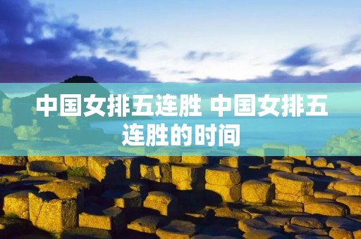 中国女排五连胜 中国女排五连胜的时间 中国女排五连胜 中国女排五连胜的时间