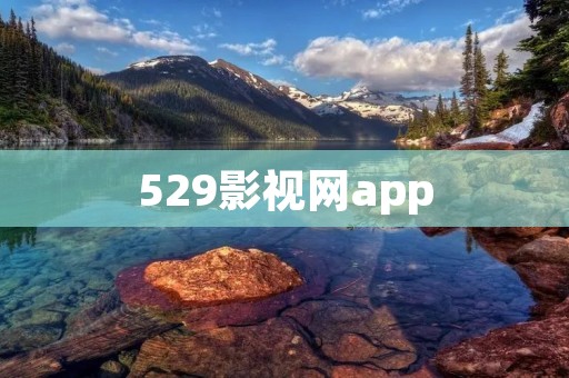 529影视网app:海量影视资源,畅享视听盛宴