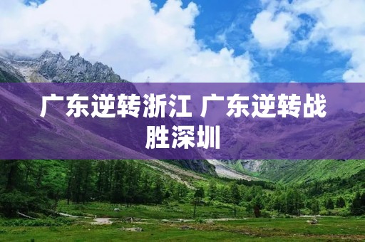 广东逆转浙江 广东逆转战胜深圳 广东逆转浙江 广东逆转战胜深圳