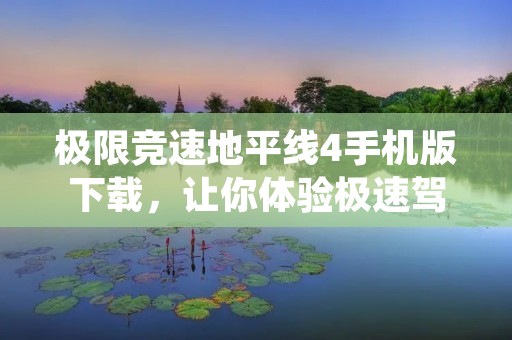 极限竞速地平线4手机版下载,让你体验极速驾驶的乐趣