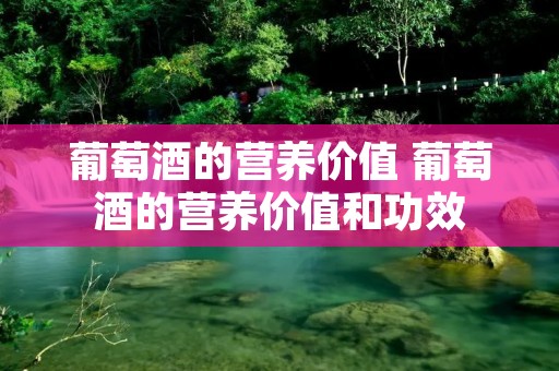 葡萄酒的营养价值 葡萄酒的营养价值和功效