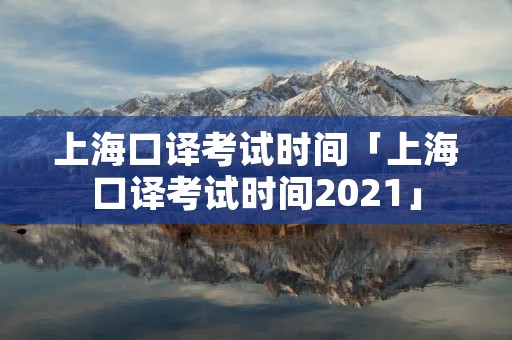 上海口译考试时间「上海口译考试时间2021」