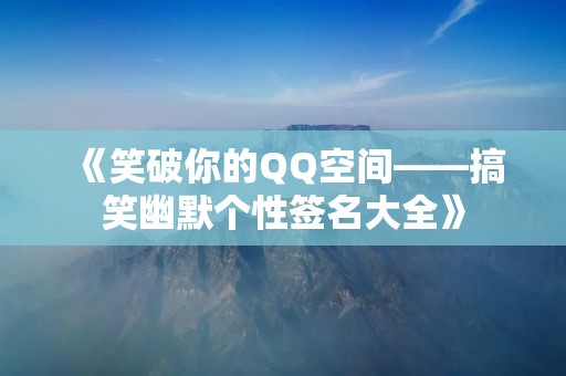 《笑破你的QQ空间——搞笑幽默个性签名大全》