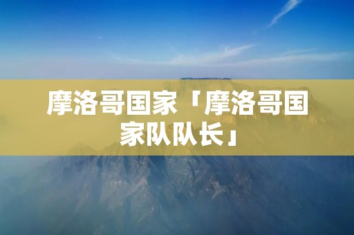 摩洛哥国家「摩洛哥国家队队长」
