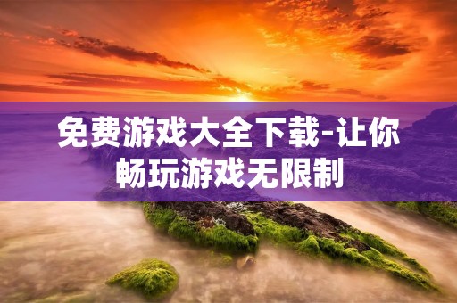 免费游戏大全下载-让你畅玩游戏无限制
