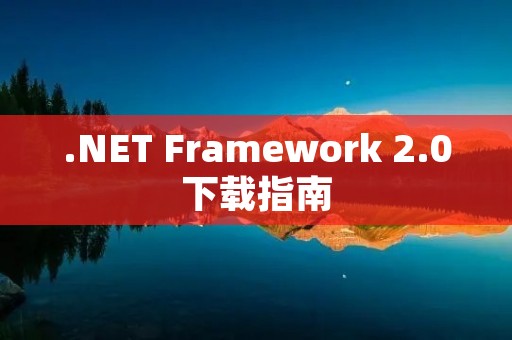 .NET Framework 2.0下载指南:安装.NET Framework 2.0以满足应用程序需求 .NET Framework 2.0下载指南:安装.NET Framework 2.0以满足应用程序需求