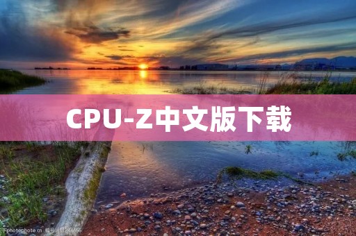 CPU-Z中文版下载：全面了解你的电脑CPU