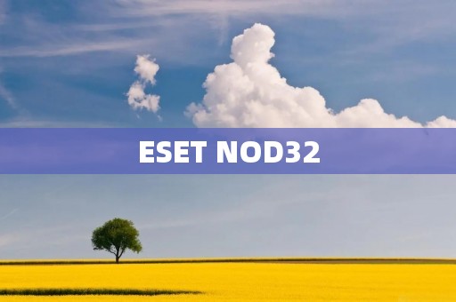 ESET NOD32：保护您的设备免受病毒和恶意软件的侵害