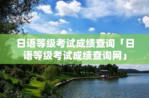 日语等级考试成绩查询「日语等级考试成绩查询网」