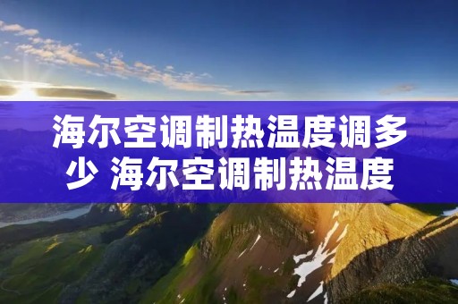 海尔空调制热温度调多少 海尔空调制热温度调多少省电 海尔空调制热温度调多少 海尔空调制热温度调多少省电