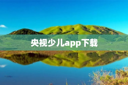 央视少儿app下载：儿童智慧成长的互动平台