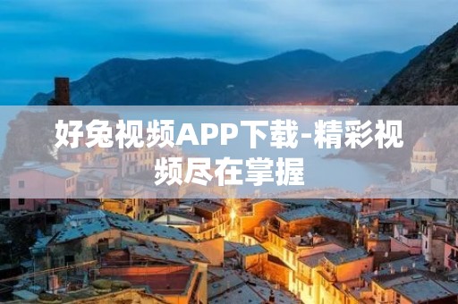 好兔视频APP下载-精彩视频尽在掌握
