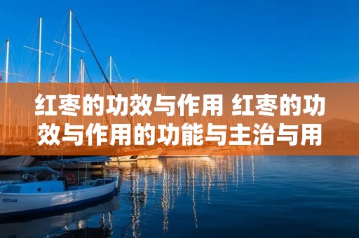 红枣的功效与作用 红枣的功效与作用的功能与主治与用量