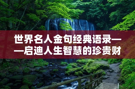 世界名人金句经典语录——启迪人生智慧的珍贵财富