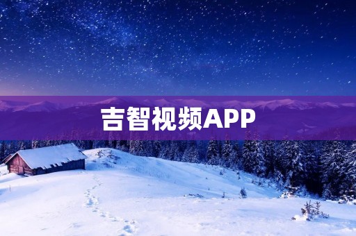 吉智视频APP：畅享精彩视频内容，开启全新视听体验