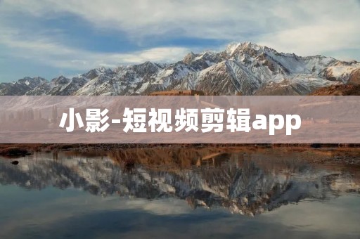 小影-短视频剪辑app:打造你的个人创意空间 小影-短视频剪辑app:打造你的个人创意空间