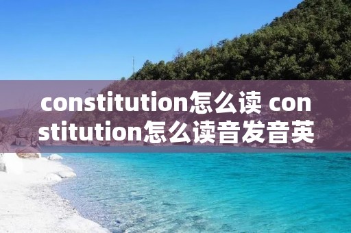 constitution怎么读 constitution怎么读音发音英语