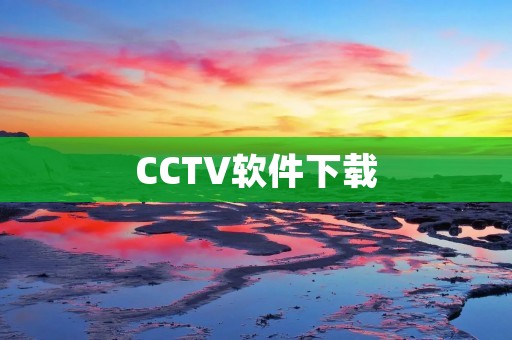 CCTV软件下载:让监控更简便 CCTV软件下载:让监控更简便