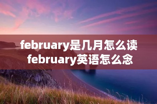 february是几月怎么读 february英语怎么念