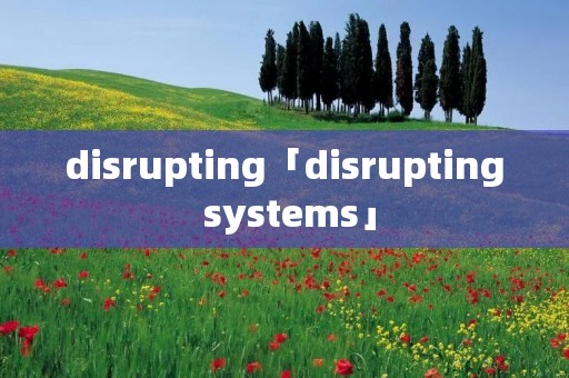 disrupting「disrupting systems」