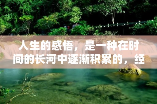 人生的感悟,是一种在时间的长河中逐渐积累的,经过岁月的沉淀,才能变得更加深刻。人生的经历和遭遇,会让我们懂得很多道理,明白很多道理,也让我们更加明白人生的真谛。在这里,我整理了100句人生感悟语录,希望能够给你一些启示和帮助。 人生的感悟,是一种在时间的长河中逐渐积累的,经过岁月的沉淀,才能变得更加深刻。人生的经历和遭遇,会让我们懂得很多道理,明白很多道理,也让我们更加明白人生的真谛。在这里,我整理了100句人生感悟语录,希望能够给你一些启示和帮助。