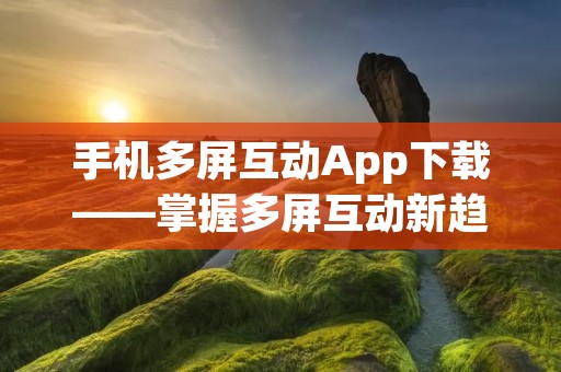 手机多屏互动App下载——掌握多屏互动新趋势