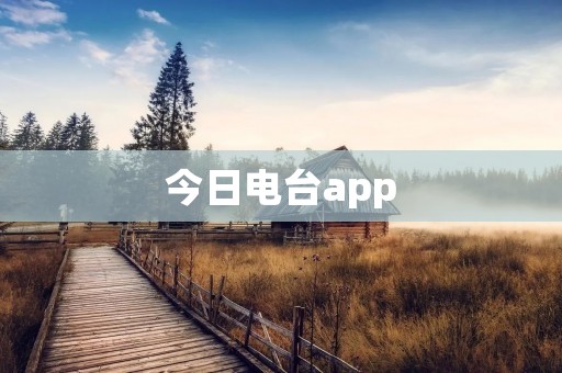 今日电台app：打造您的私人音乐播放平台