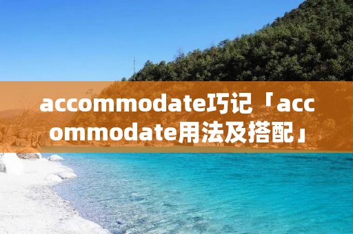 accommodate巧记「accommodate用法及搭配」