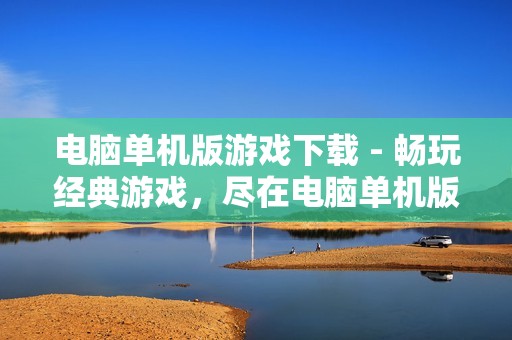 电脑单机版游戏下载 - 畅玩经典游戏,尽在电脑单机版游戏下载! 电脑单机版游戏下载 - 畅玩经典游戏,尽在电脑单机版游戏下载!