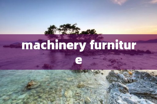 machinery furniture