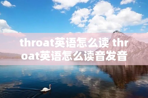 throat英语怎么读 throat英语怎么读音发音