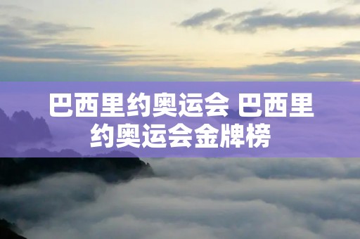 巴西里约奥运会 巴西里约奥运会金牌榜 巴西里约奥运会 巴西里约奥运会金牌榜