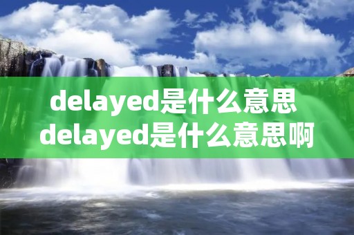 delayed是什么意思 delayed是什么意思啊