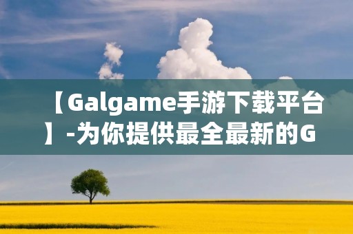 【Galgame手游下载平台】-为你提供最全最新的Galgame手游!