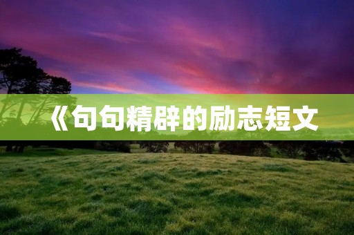 《句句精辟的励志短文：让我们一起成为更好的自己》