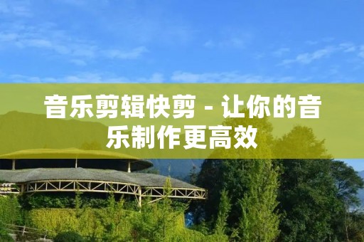 音乐剪辑快剪 - 让你的音乐制作更高效