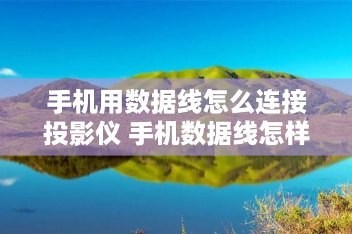 手机用数据线怎么连接投影仪 手机数据线怎样连接投影仪 手机用数据线怎么连接投影仪 手机数据线怎样连接投影仪