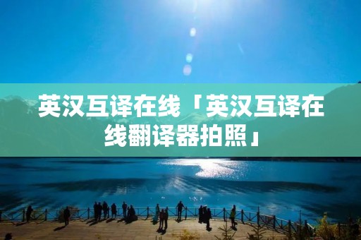 英汉互译在线「英汉互译在线翻译器拍照」