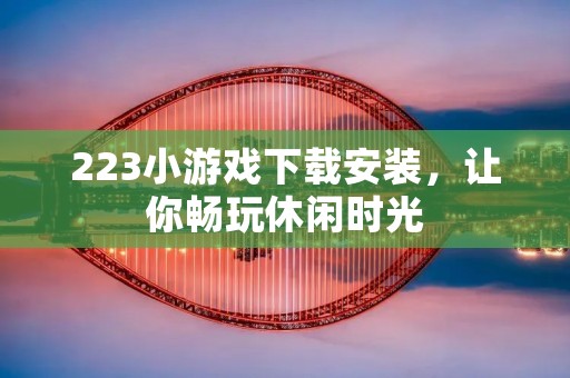 223小游戏下载安装，让你畅玩休闲时光