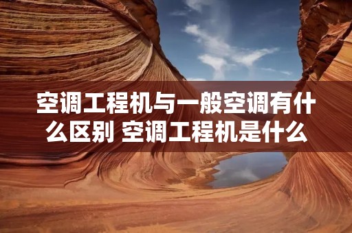 空调工程机与一般空调有什么区别 空调工程机是什么意思?