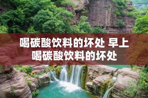 喝碳酸饮料的坏处 早上喝碳酸饮料的坏处