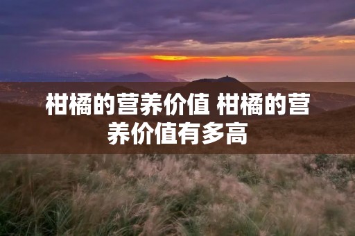 柑橘的营养价值 柑橘的营养价值有多高