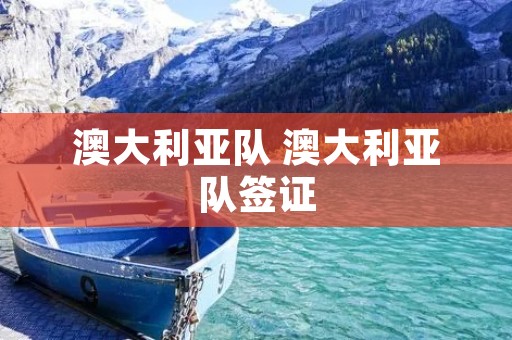 澳大利亚队 澳大利亚队签证 澳大利亚队 澳大利亚队签证