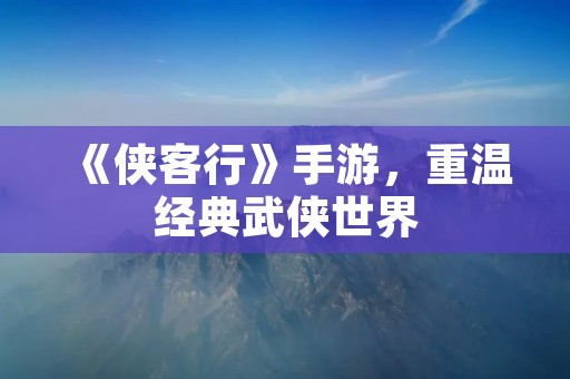 《侠客行》手游,重温经典武侠世界