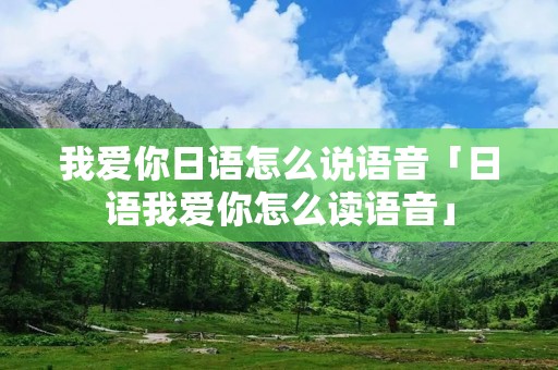 我爱你日语怎么说语音「日语我爱你怎么读语音」