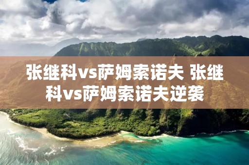 张继科vs萨姆索诺夫 张继科vs萨姆索诺夫逆袭