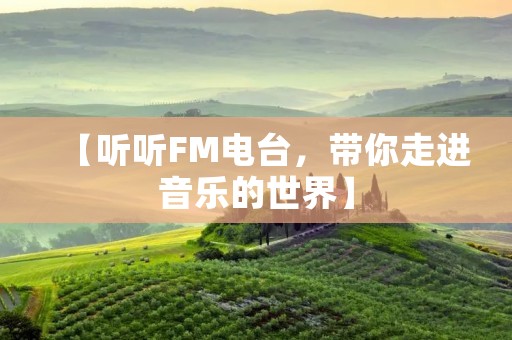 【听听FM电台，带你走进音乐的世界】